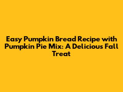 Easy Pumpkin Bread Recipe with Pumpkin Pie Mix: A Delicious Fall Treat