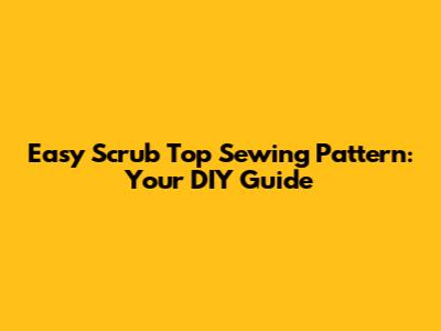 Easy Scrub Top Sewing Pattern: Your DIY Guide