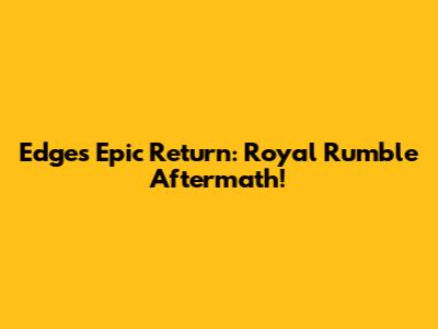 Edge's Epic Return: Royal Rumble Aftermath!