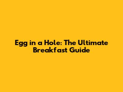 Egg in a Hole: The Ultimate Breakfast Guide