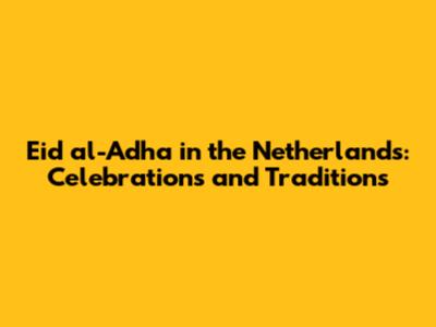 Eid al-Adha in the Netherlands: Celebrations and Traditions