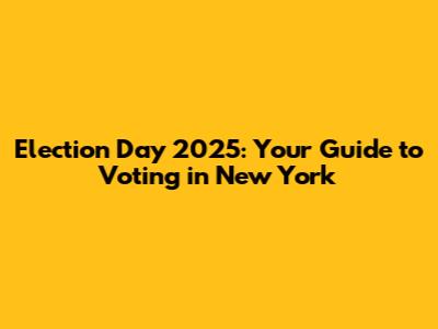Election Day 2025: Your Guide to Voting in New York