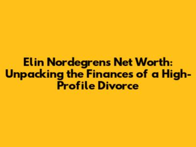 Elin Nordegren's Net Worth: Unpacking the Finances of a High-Profile Divorce