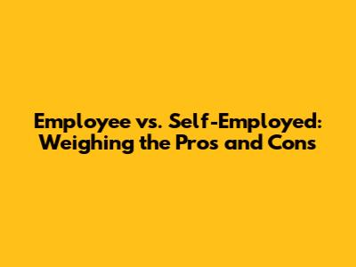 Employee vs. Self-Employed: Weighing the Pros and Cons