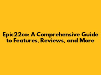 Epic22co: A Comprehensive Guide to Features, Reviews, and More
