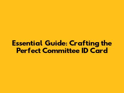 Essential Guide: Crafting the Perfect Committee ID Card