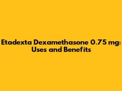 Etadexta Dexamethasone 0.75 mg: Uses and Benefits