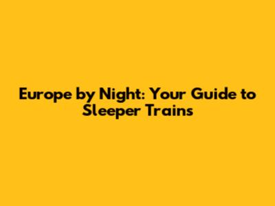 Europe by Night: Your Guide to Sleeper Trains