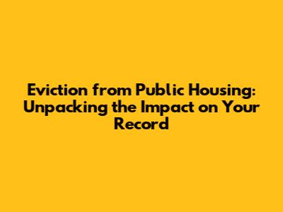 Eviction from Public Housing: Unpacking the Impact on Your Record