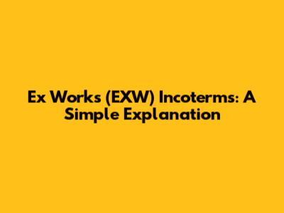 Ex Works (EXW) Incoterms: A Simple Explanation