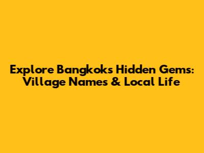 Explore Bangkok's Hidden Gems: Village Names & Local Life