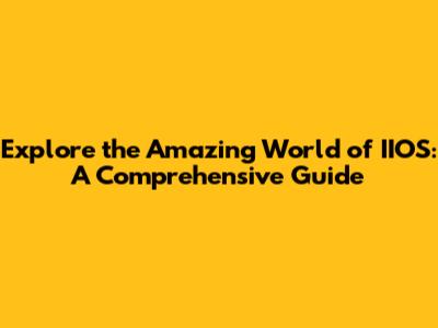 Explore the Amazing World of IIOS: A Comprehensive Guide
