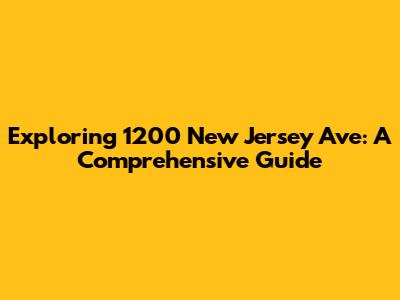 Exploring 1200 New Jersey Ave: A Comprehensive Guide