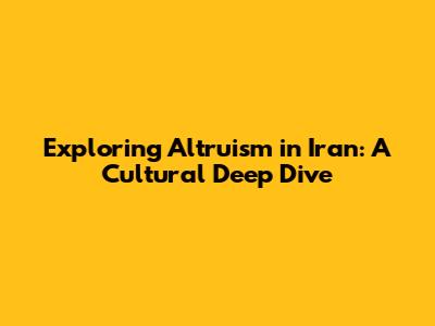 Exploring Altruism in Iran: A Cultural Deep Dive
