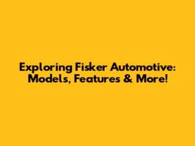 Exploring Fisker Automotive: Models, Features & More!