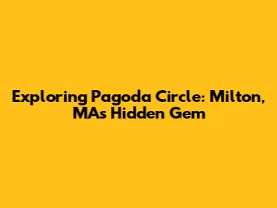 Exploring Pagoda Circle: Milton, MA's Hidden Gem