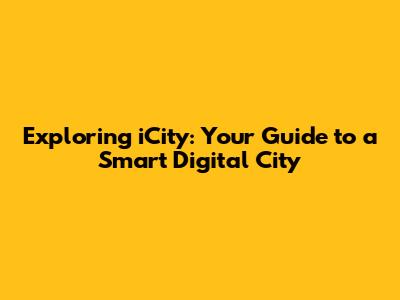 Exploring iCity: Your Guide to a Smart Digital City