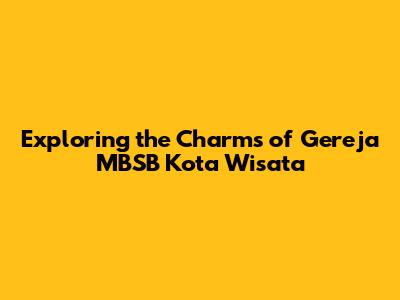 Exploring the Charms of Gereja MBSB Kota Wisata