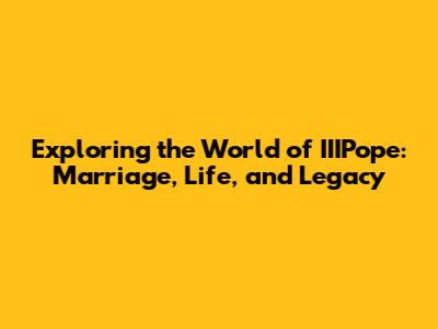 Exploring the World of IIIPope: Marriage, Life, and Legacy