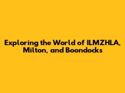 Exploring the World of ILMZHLA, Milton, and Boondocks