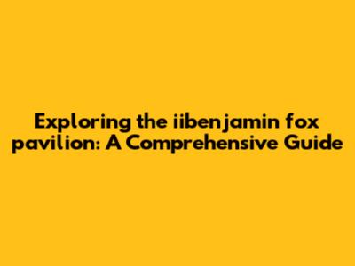 Exploring the iibenjamin fox pavilion: A Comprehensive Guide