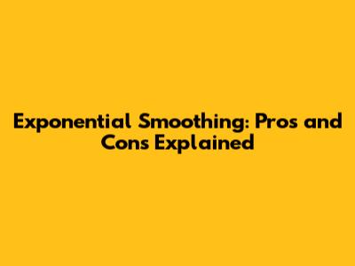 Exponential Smoothing: Pros and Cons Explained