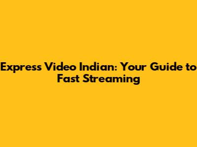 Express Video Indian: Your Guide to Fast Streaming