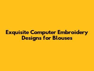 Exquisite Computer Embroidery Designs for Blouses