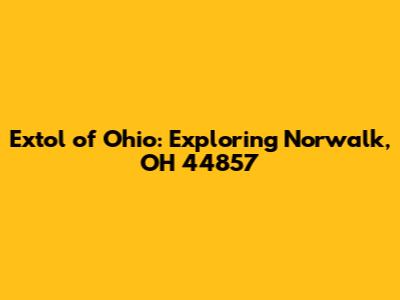Extol of Ohio: Exploring Norwalk, OH 44857