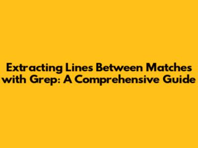 Extracting Lines Between Matches with Grep: A Comprehensive Guide