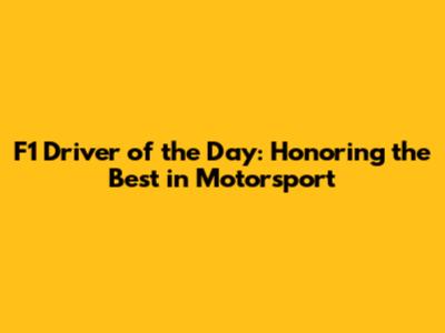 F1 Driver of the Day: Honoring the Best in Motorsport