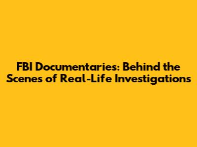 FBI Documentaries: Behind the Scenes of Real-Life Investigations
