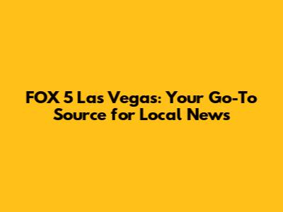 FOX 5 Las Vegas: Your Go-To Source for Local News