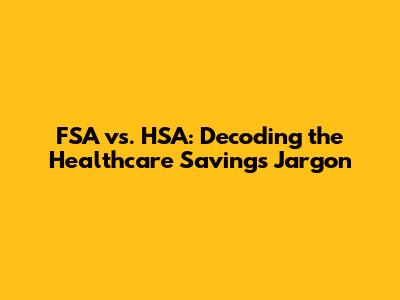 FSA vs. HSA: Decoding the Healthcare Savings Jargon