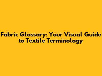 Fabric Glossary: Your Visual Guide to Textile Terminology