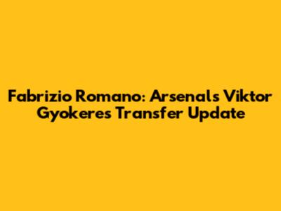 Fabrizio Romano: Arsenal's Viktor Gyokeres Transfer Update
