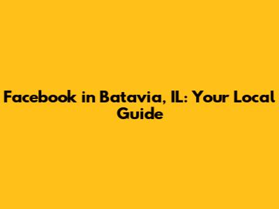 Facebook in Batavia, IL: Your Local Guide