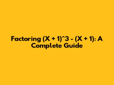 Factoring (X + 1)^3 - (X + 1): A Complete Guide