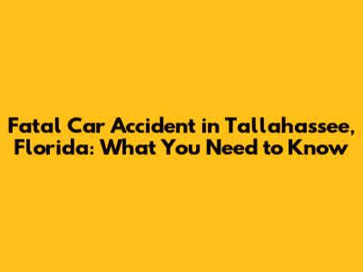 Fatal Car Accident in Tallahassee, Florida: What You Need to Know