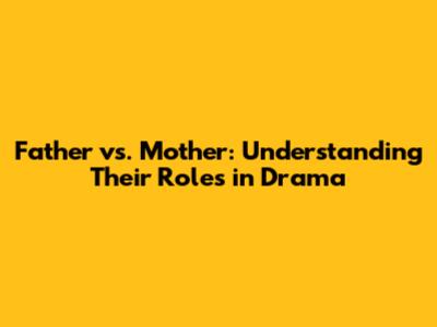 Father vs. Mother: Understanding Their Roles in Drama