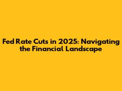 Fed Rate Cuts in 2025: Navigating the Financial Landscape
