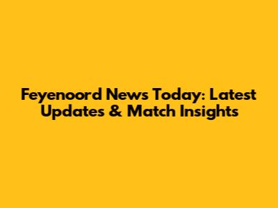 Feyenoord News Today: Latest Updates & Match Insights