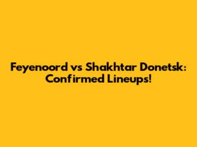 Feyenoord vs Shakhtar Donetsk: Confirmed Lineups!