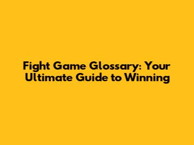 Fight Game Glossary: Your Ultimate Guide to Winning