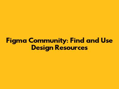 Figma Community: Find and Use Design Resources