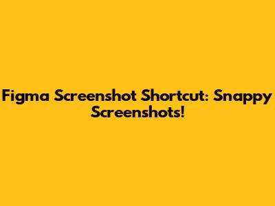 Figma Screenshot Shortcut: Snappy Screenshots!