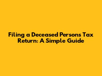 Filing a Deceased Person's Tax Return: A Simple Guide