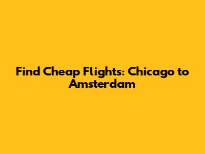 Find Cheap Flights: Chicago to Amsterdam