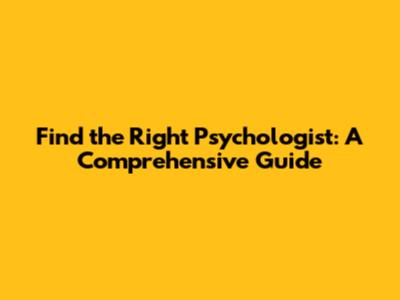 Find the Right Psychologist: A Comprehensive Guide