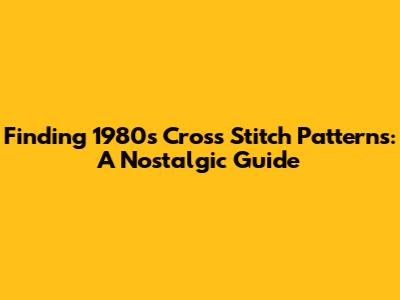 Finding 1980s Cross Stitch Patterns: A Nostalgic Guide